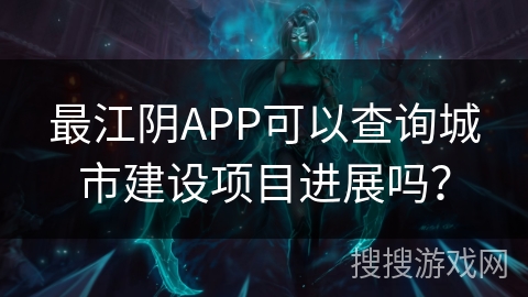 最江阴APP可以查询城市建设项目进展吗？