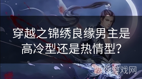 穿越之锦绣良缘男主是高冷型还是热情型？