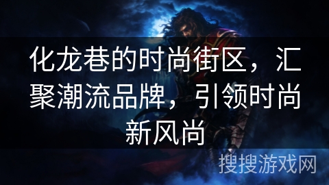 化龙巷的时尚街区，汇聚潮流品牌，引领时尚新风尚