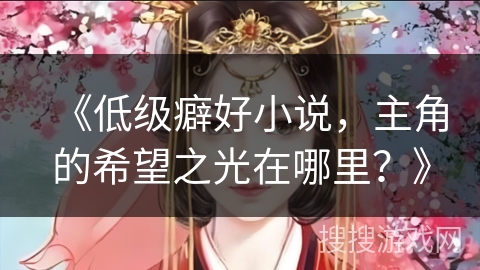 《低级癖好小说，主角的希望之光在哪里？》