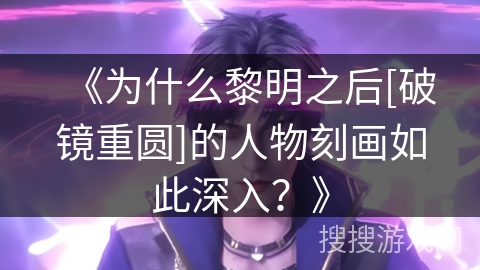 《为什么黎明之后[破镜重圆]的人物刻画如此深入？》