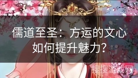 儒道至圣：方运的文心如何提升魅力？