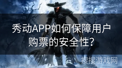秀动APP如何保障用户购票的安全性？