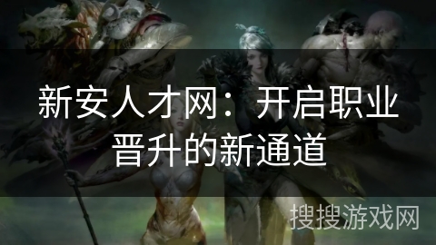 新安人才网：开启职业晋升的新通道