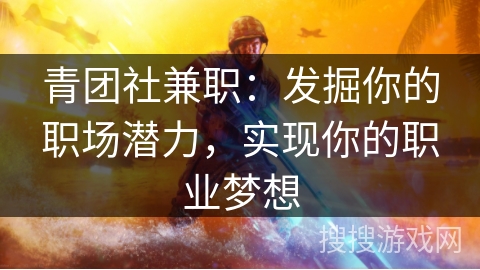 青团社兼职：发掘你的职场潜力，实现你的职业梦想