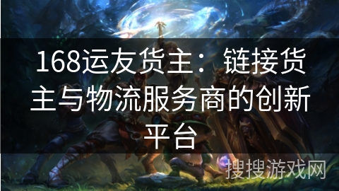 168运友货主:链接货主与物流服务商的创新平台 168运友货主:链接货主与物流服务商的创新平台