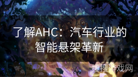 了解AHC:汽车行业的智能悬架革新 了解AHC:汽车行业的智能悬架革新
