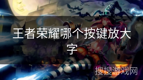 王者荣耀哪个按键放大字
