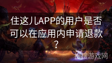 住这儿APP的用户是否可以在应用内申请退款？