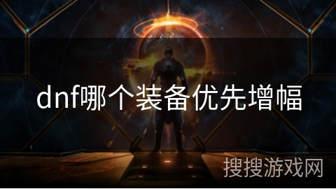 dnf哪个装备优先增幅 dnf哪个装备优先增幅