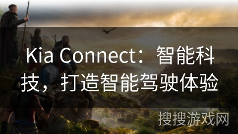 Kia Connect：智能科技，打造智能驾驶体验
