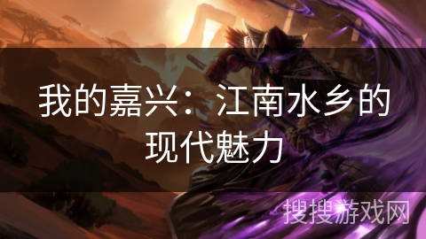 我的嘉兴：江南水乡的现代魅力