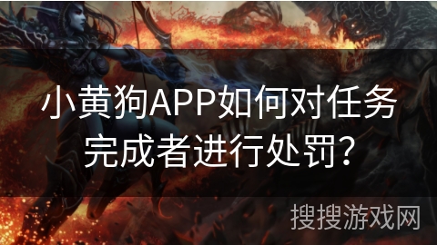 小黄狗APP如何对任务完成者进行处罚？