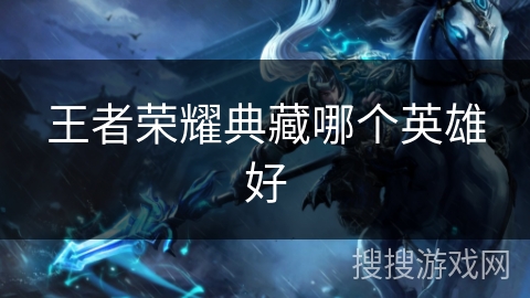 王者荣耀典藏哪个英雄好