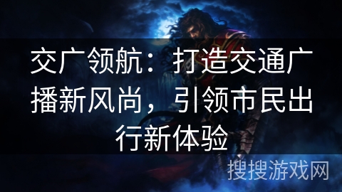 交广领航：打造交通广播新风尚，引领市民出行新体验