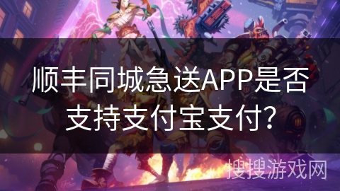 顺丰同城急送APP是否支持支付宝支付？