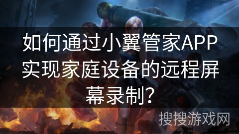 如何通过小翼管家APP实现家庭设备的远程屏幕录制？