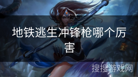 地铁逃生冲锋枪哪个厉害