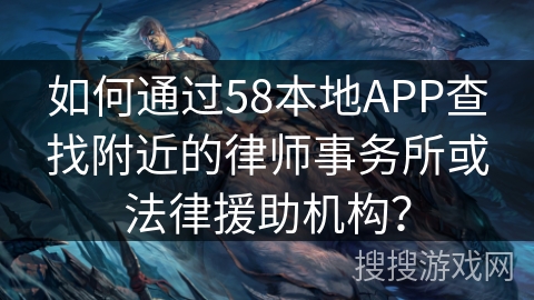 如何通过58本地APP查找附近的律师事务所或法律援助机构？