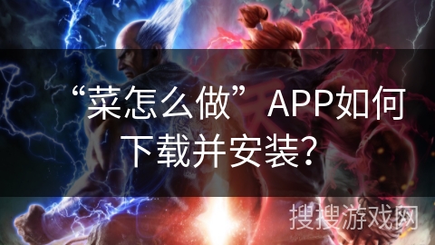 “菜怎么做”APP如何下载并安装？