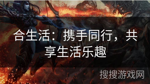 合生活：携手同行，共享生活乐趣