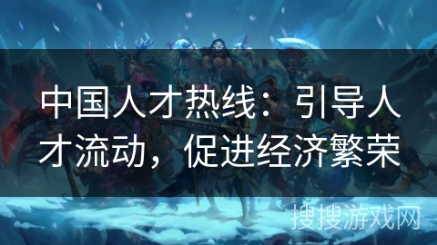 中国人才热线：引导人才流动，促进经济繁荣