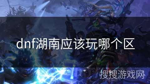 dnf湖南应该玩哪个区