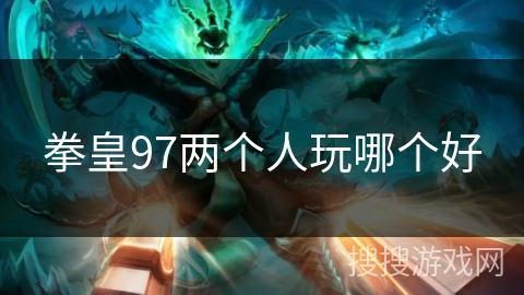 拳皇97两个人玩哪个好 拳皇97两个人玩哪个好