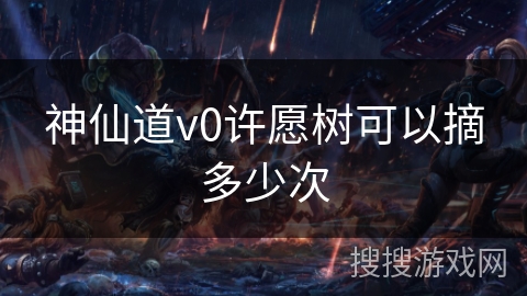 神仙道v0许愿树可以摘多少次