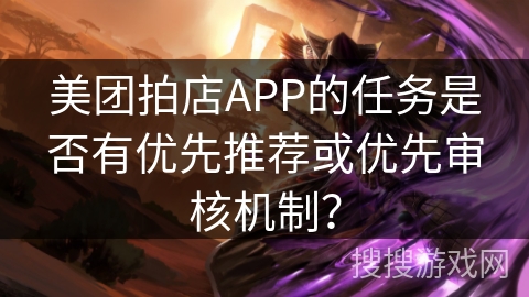 美团拍店APP的任务是否有优先推荐或优先审核机制？