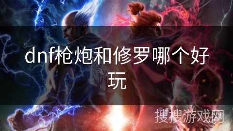 dnf枪炮和修罗哪个好玩