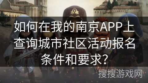 如何在我的南京APP上查询城市社区活动报名条件和要求？
