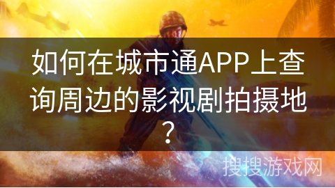 如何在城市通APP上查询周边的影视剧拍摄地？