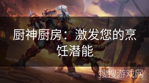 厨神厨房：激发您的烹饪潜能