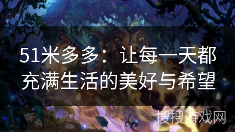 51米多多：让每一天都充满生活的美好与希望