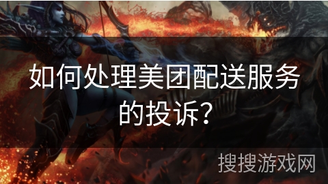 如何处理美团配送服务的投诉？