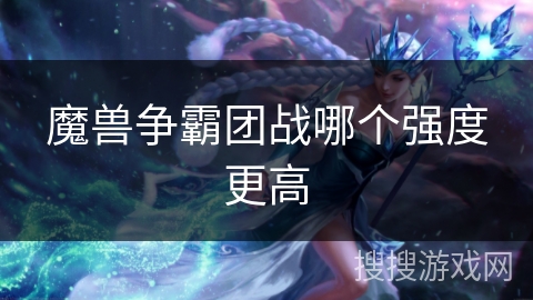 魔兽争霸团战哪个强度更高 魔兽争霸团战哪个强度更高
