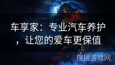 车享家：专业汽车养护，让您的爱车更保值