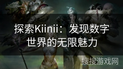 探索Kiinii：发现数字世界的无限魅力