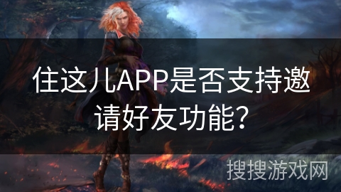住这儿APP是否支持邀请好友功能？
