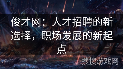 俊才网：人才招聘的新选择，职场发展的新起点