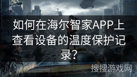 如何在海尔智家APP上查看设备的温度保护记录？