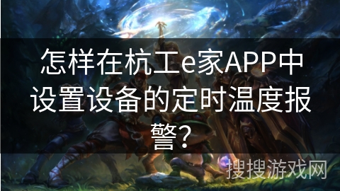 怎样在杭工e家APP中设置设备的定时温度报警？