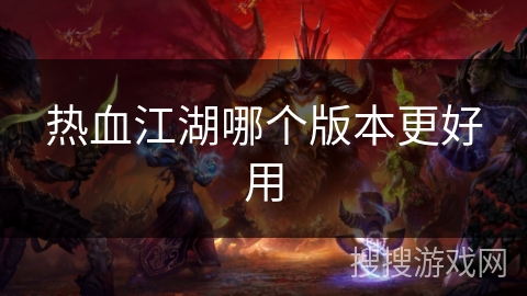 热血江湖哪个版本更好用 热血江湖哪个版本更好用