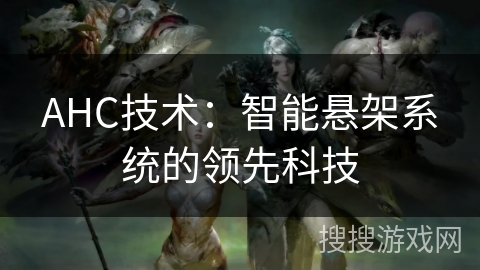 AHC技术：智能悬架系统的领先科技