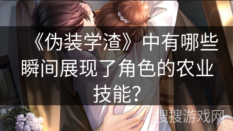 《伪装学渣》中有哪些瞬间展现了角色的农业技能？