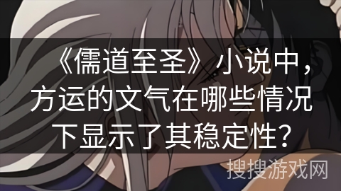 《儒道至圣》小说中，方运的文气在哪些情况下显示了其稳定性？