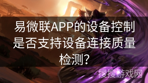 易微联APP的设备控制是否支持设备连接质量检测？