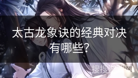 太古龙象诀的经典对决有哪些？