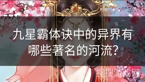 九星霸体诀中的异界有哪些著名的河流？
